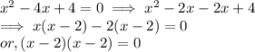 x^{2}   - 4x + 4 = 0  \implies x^{2}   - 2 x - 2x + 4\\\implies x(x-2) -2(x-2)  =0\\or, (x-2)(x-2) = 0