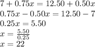 7+0.75x=12.50 + 0.50x\\0.75x-0.50x=12.50-7\\0.25x=5.50\\x=\frac{5.50}{0.25}\\x=22