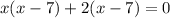 x(x-7)+2(x-7)=0