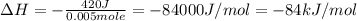 \Delta H=-\frac{420 J}{0.005mole}=-84000J/mol=-84 kJ/mol