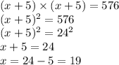 (x+5)\times(x+5)=576\\(x+5)^2=576\\(x+5)^2=24^2\\x+5=24\\x=24-5=19