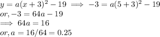 y = a( x+3)^2 - 19  \implies-3 = a(5+3)^2 -19\\or, -3 = 64 a -19\\\implies 64 a = 16\\or, a = 16/64 = 0.25