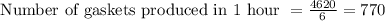 \text { Number of gaskets produced in } 1 \text { hour }=\frac{4620}{6}=770