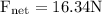 \mathrm{F}_{\mathrm{net}}=16.34 \mathrm{N}