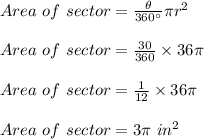 Area\ of\ sector=\frac{\theta}{360\textdegree}\pi r^2\\\\Area\ of\ sector=\frac{30}{360}\times 36\pi \\\\Area\ of\ sector=\frac{1}{12}\times 36\pi\\\\Area\ of\ sector=3\pi\ in^2