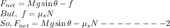 F_{net}=Mg\sin \theta-f\\But,\ f=\mu_s N\\So, F_{net}=Mg\sin \theta -\mu_s N-------- 2