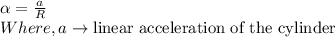 \alpha = \frac{a}{R}\\Where, a\rightarrow \textrm{linear acceleration of the cylinder}