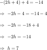 -(2h+4)+4=-14\\\\\Rightarrow\ -2h-4=-14-4\\\\\Rightarrow\ -2h=-18+4\\\\\Rightarrow\ -2h=-14\\\\\Rightarrow\ h=7