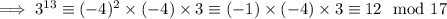 \implies3^{13}\equiv(-4)^2\times(-4)\times3\equiv(-1)\times(-4)\times3\equiv12\mod{17}