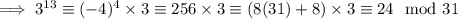 \implies3^{13}\equiv(-4)^4\times3\equiv256\times3\equiv(8(31)+8)\times3\equiv24\mod{31}