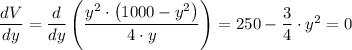 \dfrac{dV}{dy}  = \dfrac{d}{dy} \left( \dfrac{y^2 \cdot \left (1000 - y^2\right)}{4 \cdot y} \right) =250 - \dfrac{3}{4} \cdot y^2 = 0