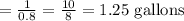 =\frac{1}{0.8}=\frac{10}{8}=1.25 \text { gallons }