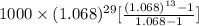 1000\times (1.068)^{29} [\frac{(1.068)^{13} - 1}{1.068 - 1} ]