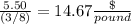 \frac{5.50}{(3/8)}= 14.67\frac{\$}{pound}