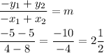 \displaystyle \frac{-y_1 + y_2}{-x_1 + x_2} = m \\ \\ \frac{-5 - 5}{4 - 8} = \frac{-10}{-4} = 2\frac{1}{2}