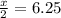 \frac{x}{2}=6.25