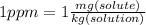 1 ppm = 1\frac{mg(solute)}{kg(solution)}