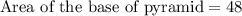 \text{Area of the base of pyramid}=48