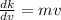 \frac{dk}{dv} = mv