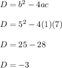 D= b^2 - 4ac\\\\D = 5^2 - 4(1)(7)\\\\D = 25 - 28 \\\\D = -3
