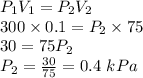 P_1V_1=P_2V_2\\300\times 0.1=P_2\times 75\\30=75P_2\\P_2=\frac{30}{75}=0.4\ kPa
