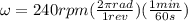 \omega= 240rpm (\frac{2\pi rad}{1rev})(\frac{1min}{60s})