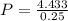 P = \frac{4.433}{0.25}