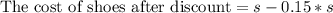 \text{The cost of shoes after discount}=s-0.15*s