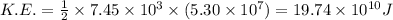 K.E.=\frac{1}{2}\times 7.45\times 10^3\times (5.30\times 10^7)=19.74\times 10^{10} J