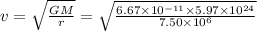 v=\sqrt{\frac{GM}{r}}=\sqrt{\frac{6.67\times 10^{-11}\times 5.97\times 10^{24}}{7.50\times 10^6}}
