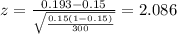 z=\frac{0.193 -0.15}{\sqrt{\frac{0.15(1-0.15)}{300}}}=2.086