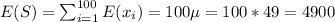 E(S)=\sum_{i=1}^{100} E(x_i)=100\mu = 100*49=4900