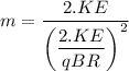 m=\dfrac{2.KE}{\left(\dfrac{2.KE}{qBR}\right)^2}
