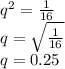 q^2=\frac{1}{16} \\q=\sqrt{\frac{1}{16}} \\q= 0.25