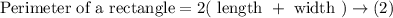 \text{Perimeter of a rectangle} = 2(\text{ length }+\text{ width })\rightarrow(2)