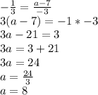 -\frac{1}{3}=\frac{a-7}{-3}\\3(a-7)=-1*-3\\3a-21=3\\3a=3+21\\3a=24\\a=\frac{24}{3}\\a=8