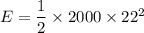 E=\dfrac{1}{2}\times 2000\times 22^2