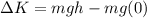 \Delta K=mgh-mg(0)