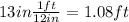 13in\frac{1ft}{12in}=1.08ft