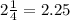 2\frac{1}{4}=2.25