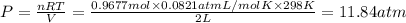P=\frac{nRT}{V}=\frac{0.9677 mol\times 0.0821 atm L/mol K\times 298 K}{2 L}=11.84 atm