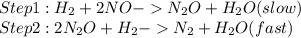 Step 1 :H_{2} +2NO-N_{2}O+H_{2}O(slow)\\ Step 2:2N_{2}O+H_{2} -N_{2}+H_{2}O(fast)