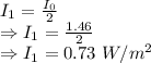 I_1=\frac{I_0}{2}\\\Rightarrow I_1=\frac{1.46}{2}\\\Rightarrow I_1=0.73\ W/m^2