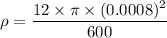 \rho=\dfrac{12\times \pi \times (0.0008)^2}{600}