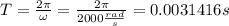 T=\frac{2\pi}{\omega}=\frac{2 \pi}{2000\frac{rad}{s}}=0.0031416s