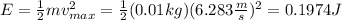 E=\frac{1}{2}mv^2_{max}=\frac{1}{2}(0.01kg)(6.283\frac{m}{s})^2=0.1974J
