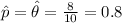 \hat p= \hat \theta =\frac{8}{10}=0.8