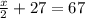 \frac{x}{2}+27=67