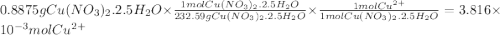 0.8875gCu(NO_{3})_{2}.2.5H_{2}O\times \frac{1molCu(NO_{3})_{2}.2.5H_{2}O}{232.59gCu(NO_{3})_{2}.2.5H_{2}O} \times \frac{1molCu^{2+} }{1molCu(NO_{3})_{2}.2.5H_{2}O} =3.816\times10^{-3} molCu^{2+}