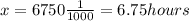 x=6750\frac{1}{1000}=6.75 hours